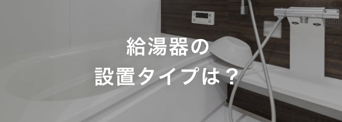 給湯器の設置タイプは?